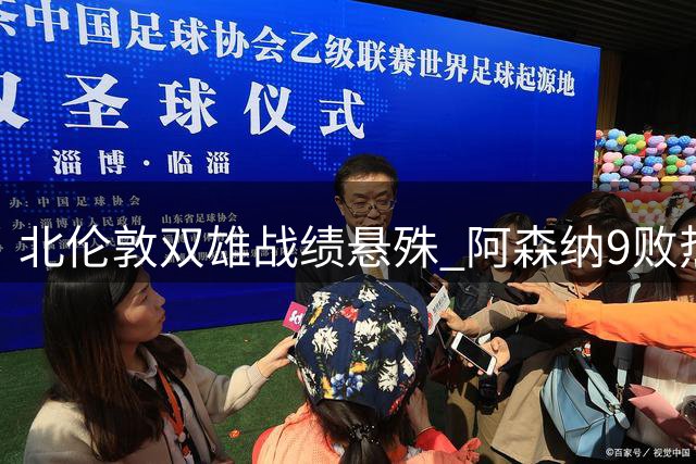 北伦敦双雄战绩悬殊 阿森纳9败热刺40负显差距