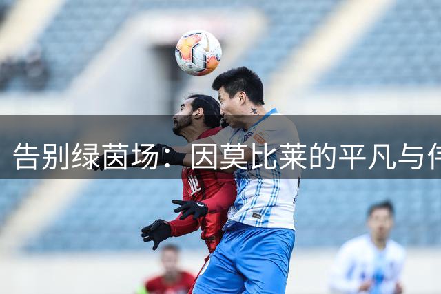 告别绿茵场：因莫比莱的平凡与伟大