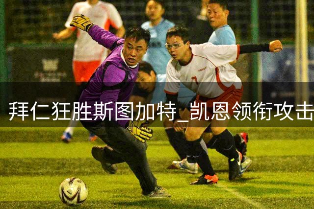 拜仁狂胜斯图加特 凯恩领衔攻击线闪耀