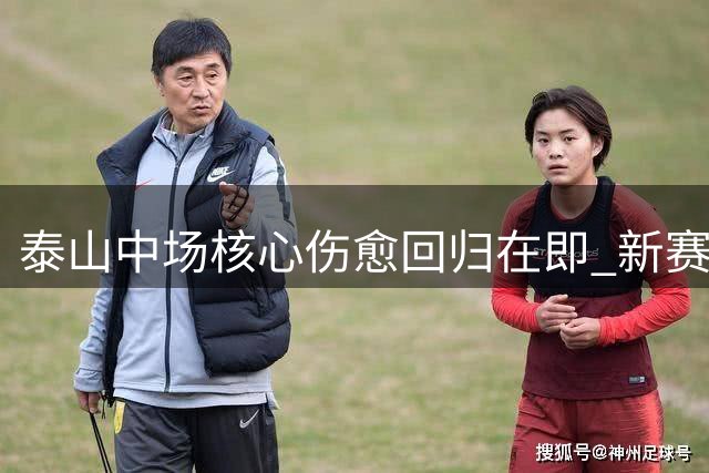 泰山中场核心伤愈回归在即 新赛季表现可期