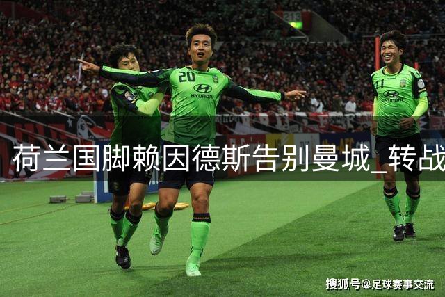 荷兰国脚赖因德斯告别曼城 转战沙特联赛开启新征程