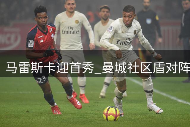 马雷斯卡迎首秀 曼城社区盾对阵枪手